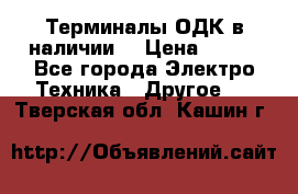 Терминалы ОДК в наличии. › Цена ­ 999 - Все города Электро-Техника » Другое   . Тверская обл.,Кашин г.
